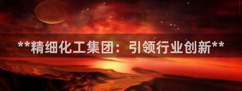 球盟会登陆：**精细化工集团：引领行业创新**