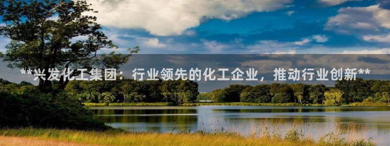 球盟会电子：**兴发化工集团：行业领先的化工企业，推动行业创