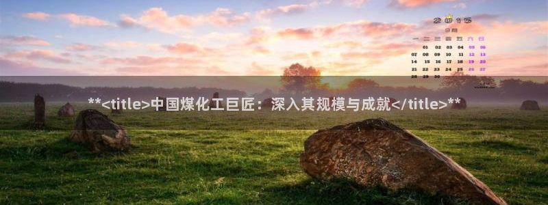 球盟会官方网站：**<title>中国煤化工巨匠：深入其规模