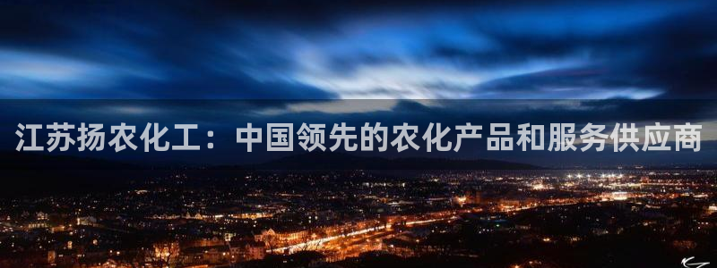球盟会app安装：江苏扬农化工：中国领先的农化产品和服务供应