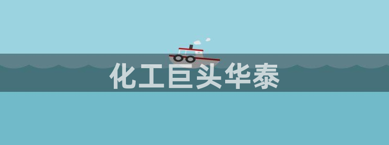 球盟会娱乐平台：化工巨头华泰