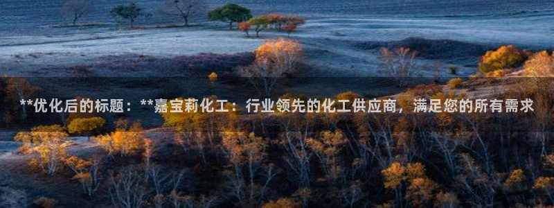 球盟会体验金球奖吗：**优化后的标题：**嘉宝莉化工：行业领