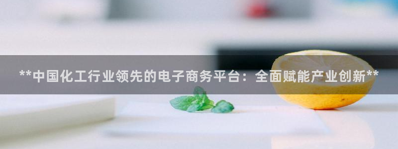球盟会在线官网：**中国化工行业领先的电子商务平台：全面赋能