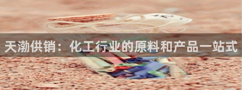 球盟会提款支付宝怎么样：天渤供销：化工行业的原料和产品一站式