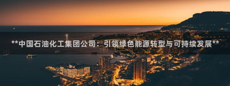 球盟会在线官网：**中国石油化工集团公司：引领绿色能源转型与