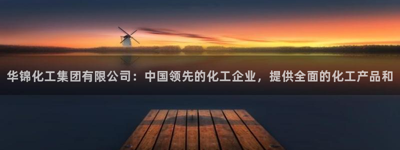 球盟会app最新地址在哪：华锦化工集团有限公司：中国领先的化