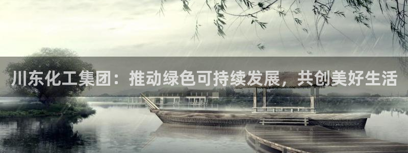 千亿球盟会：川东化工集团：推动绿色可持续发展，共创美好生活