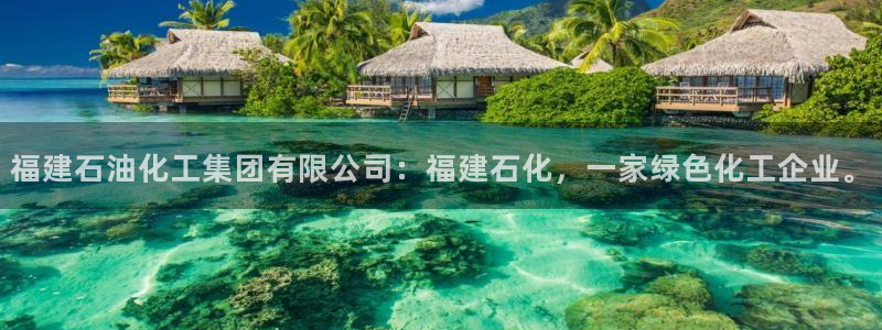 球盟会官网app下载：福建石油化工集团有限公司：福建石化，一