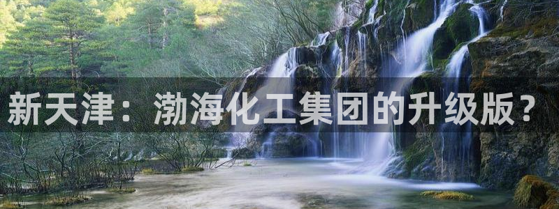球盟会能退钱吗知乎：新天津：渤海化工集团的升级版？