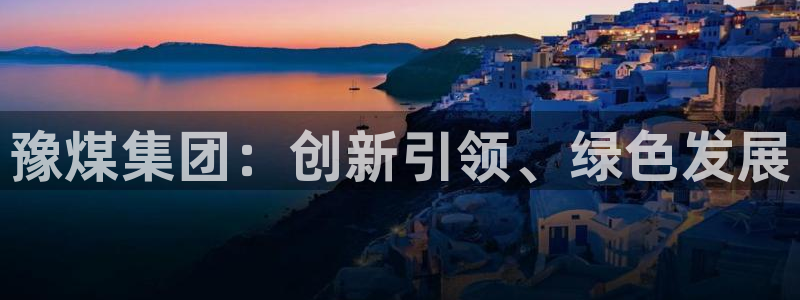 球盟会在线登录官网：豫煤集团：创新引领、绿色发展