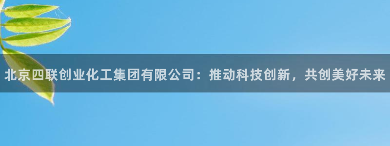 球盟会头号玩家是谁：北京四联创业化工集团有限公司：推动科技创