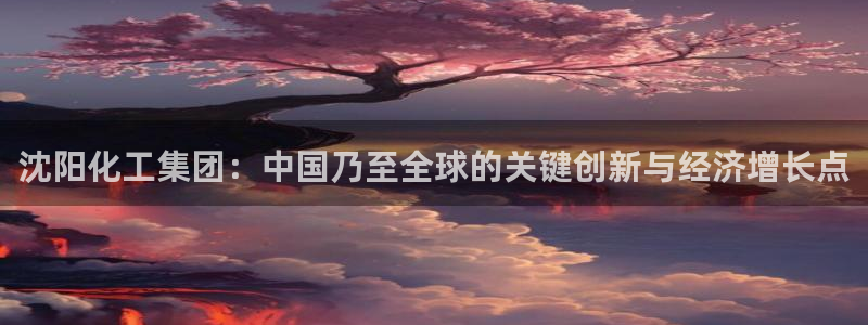 球盟会里面有打牌的嘛是真的吗：沈阳化工集团：中国乃至全球的关
