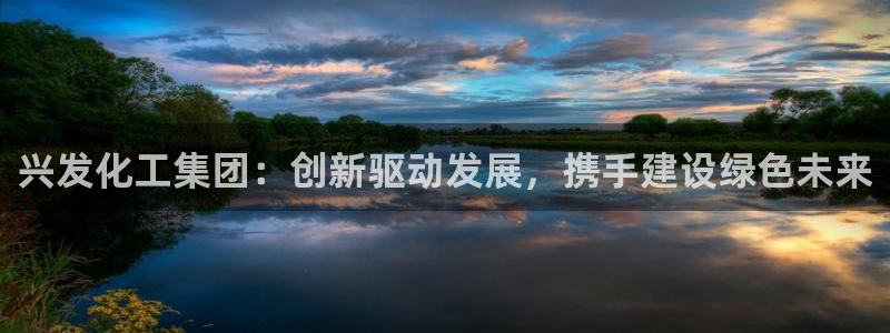 球盟会在线官网：兴发化工集团：创新驱动发展，携手建设绿色未来