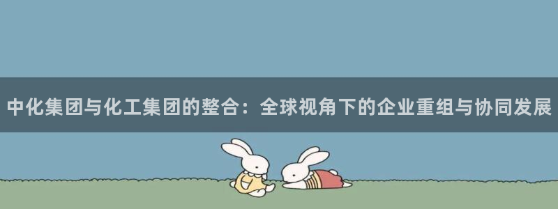 球盟会提款支付宝怎么样：中化集团与化工集团的整合：全球视角下