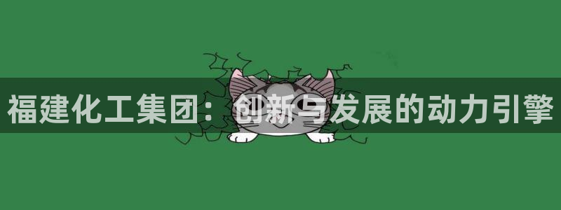 球盟会qmh官网：福建化工集团：创新与发展的动力引擎