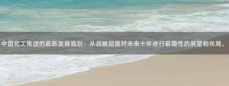 球盟会体育app官方网站：中国化工集团的最新发展规划：从战略