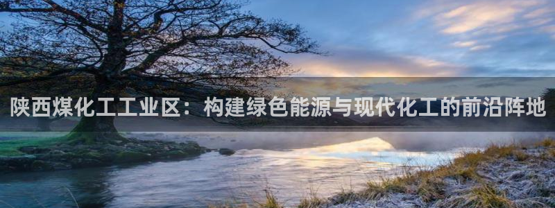 球盟会官网app下载：陕西煤化工工业区：