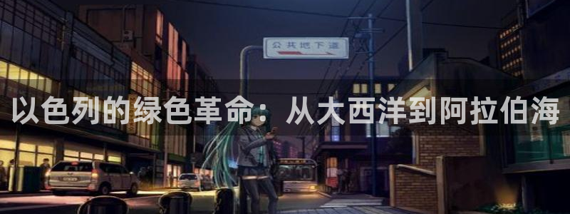 球盟会qmh网页版登录：以色列的绿色革命：从大西洋到阿拉伯海