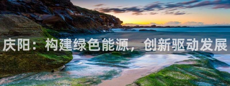 球盟会官方网页登录：庆阳：构建绿色能源，